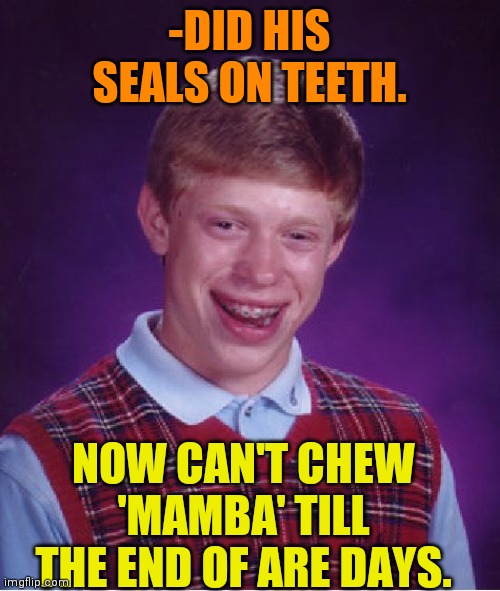 -Away from sugar. | -DID HIS SEALS ON TEETH. NOW CAN'T CHEW 'MAMBA' TILL THE END OF ARE DAYS. | image tagged in memes,bad luck brian,marshmallow,no teeth,seals,end of the world | made w/ Imgflip meme maker