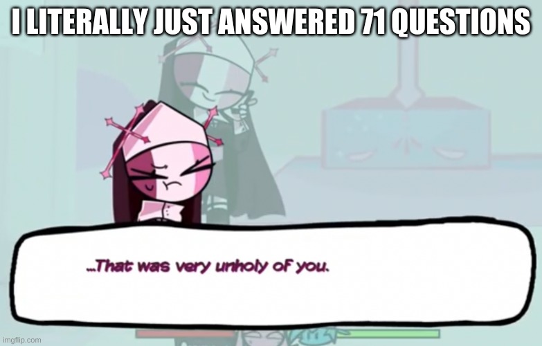 you must answer 71 more | I LITERALLY JUST ANSWERED 71 QUESTIONS | image tagged in that was very unholy of you | made w/ Imgflip meme maker