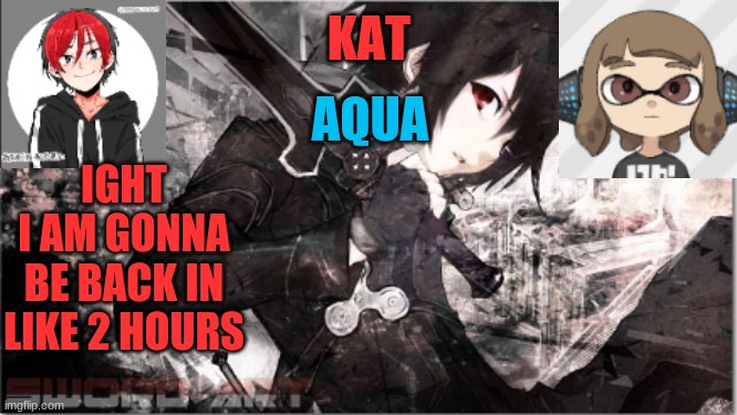 cya then | IGHT
I AM GONNA BE BACK IN LIKE 2 HOURS | image tagged in katxaqua | made w/ Imgflip meme maker