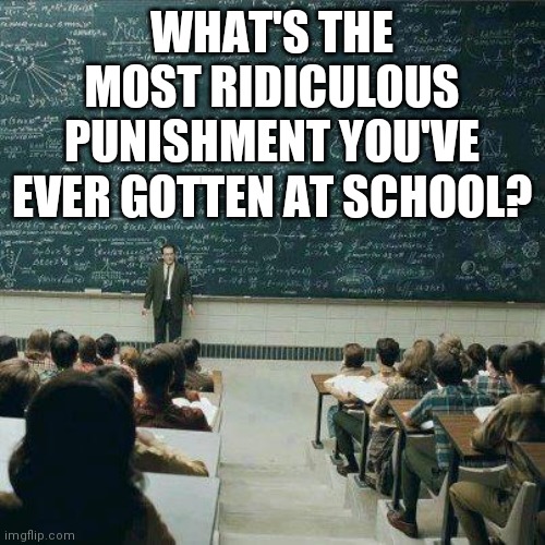 For me, they took away my glasses. Yes, they did that. | WHAT'S THE MOST RIDICULOUS PUNISHMENT YOU'VE EVER GOTTEN AT SCHOOL? | image tagged in school | made w/ Imgflip meme maker