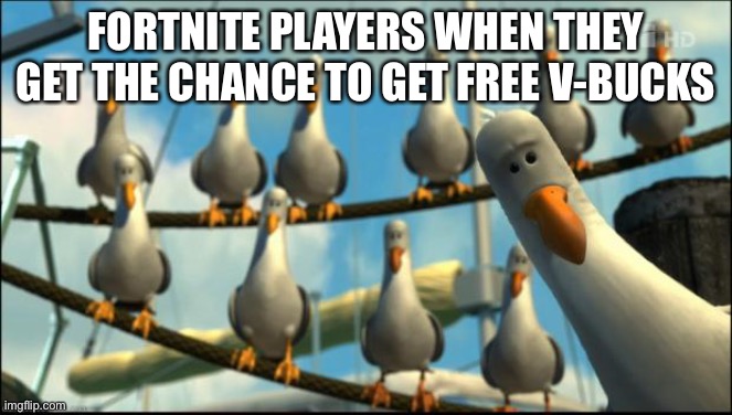 We want V-Bucks | FORTNITE PLAYERS WHEN THEY GET THE CHANCE TO GET FREE V-BUCKS | image tagged in nemo seagulls mine | made w/ Imgflip meme maker
