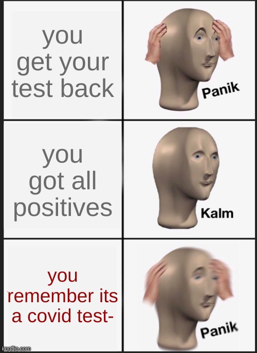 Panik Kalm Panik | you get your test back; you got all positives; you remember its a covid test- | image tagged in memes,panik kalm panik | made w/ Imgflip meme maker