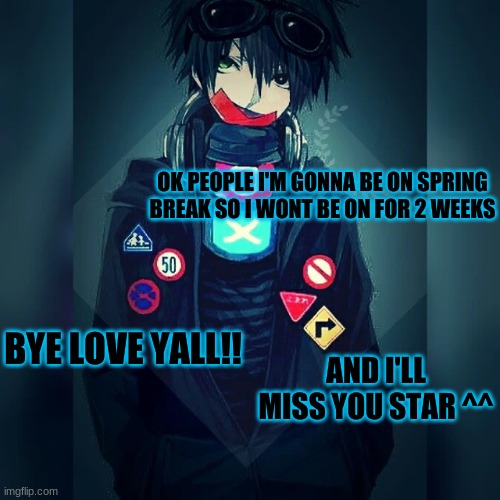 bye yall ^^ | OK PEOPLE I'M GONNA BE ON SPRING BREAK SO I WONT BE ON FOR 2 WEEKS; BYE LOVE YALL!! AND I'LL MISS YOU STAR ^^ | image tagged in rockpoison announcement template | made w/ Imgflip meme maker