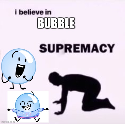 Bubs | BUBBLE | image tagged in i believe in supremacy | made w/ Imgflip meme maker
