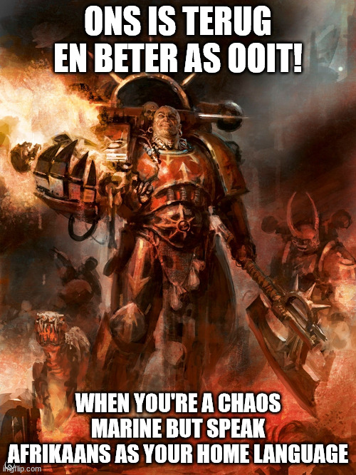When Your Fallen Primarch Got His Troops From Brakpan Underhive | ONS IS TERUG EN BETER AS OOIT! WHEN YOU'RE A CHAOS MARINE BUT SPEAK AFRIKAANS AS YOUR HOME LANGUAGE | image tagged in chaos marine | made w/ Imgflip meme maker