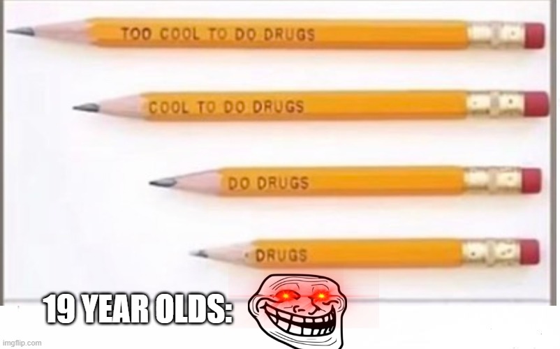 90's Anti-Drug Campain | 19 YEAR OLDS: | image tagged in pencil,drugs are bad,don't do drugs,90's,teenagers,lol | made w/ Imgflip meme maker