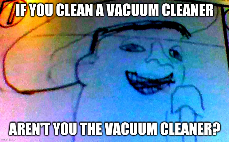 Prove me wrong I dare you #2 | IF YOU CLEAN A VACUUM CLEANER; AREN'T YOU THE VACUUM CLEANER? | image tagged in pog | made w/ Imgflip meme maker