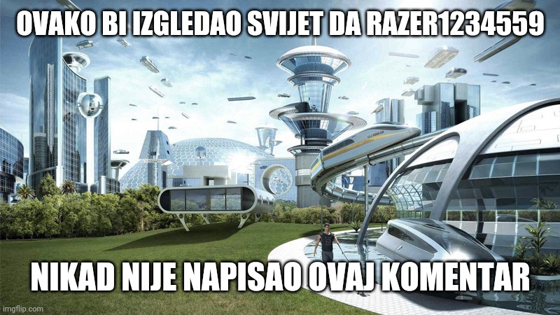 The future world if | OVAKO BI IZGLEDAO SVIJET DA RAZER1234559; NIKAD NIJE NAPISAO OVAJ KOMENTAR | image tagged in the future world if | made w/ Imgflip meme maker