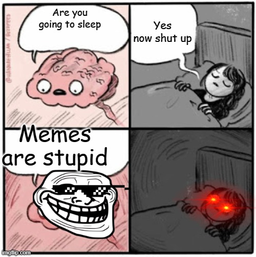 Brain Before Sleep | Yes now shut up; Are you going to sleep; Memes are stupid | image tagged in brain before sleep | made w/ Imgflip meme maker