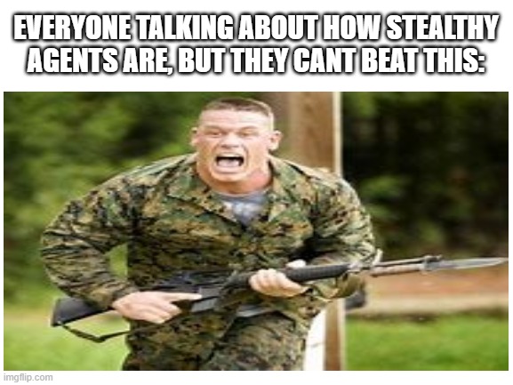 John Cena |  EVERYONE TALKING ABOUT HOW STEALTHY AGENTS ARE, BUT THEY CANT BEAT THIS: | image tagged in john cena,brutal war,scary,hidden,shivering in me timbers,secrets | made w/ Imgflip meme maker