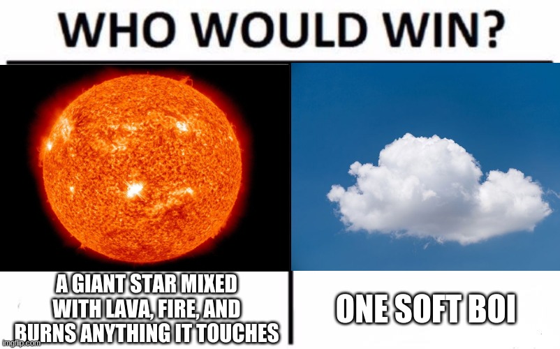 very confusing | A GIANT STAR MIXED WITH LAVA, FIRE, AND BURNS ANYTHING IT TOUCHES; ONE SOFT BOI | image tagged in who would win | made w/ Imgflip meme maker