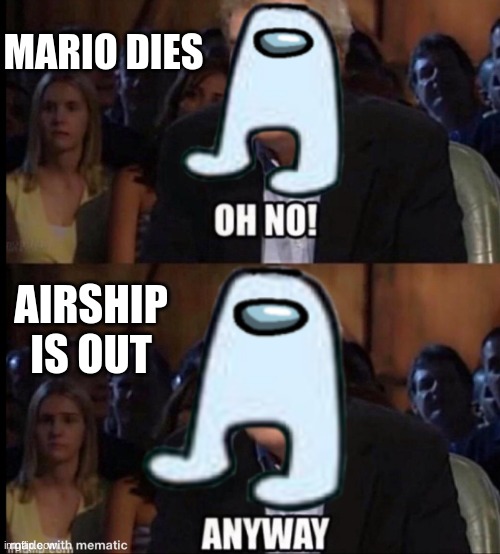 amogus | MARIO DIES; AIRSHIP IS OUT | image tagged in oh no anyway,r i p,mario,amogus,ha ha tags go brr | made w/ Imgflip meme maker