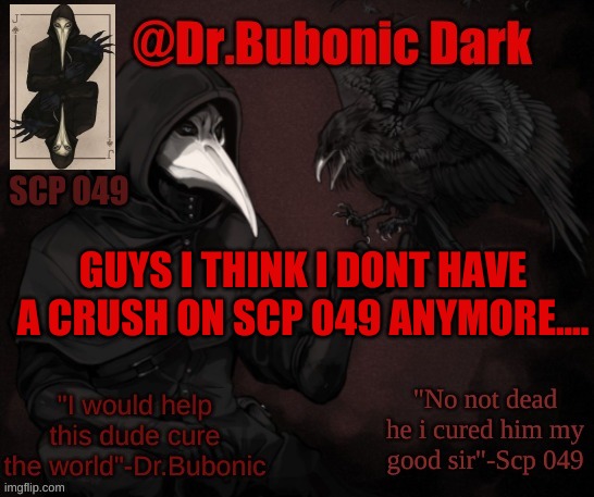 Dr.Bubonics Scp 049 <3 temp | GUYS I THINK I DONT HAVE A CRUSH ON SCP 049 ANYMORE.... | image tagged in dr bubonics scp 049 3 temp | made w/ Imgflip meme maker