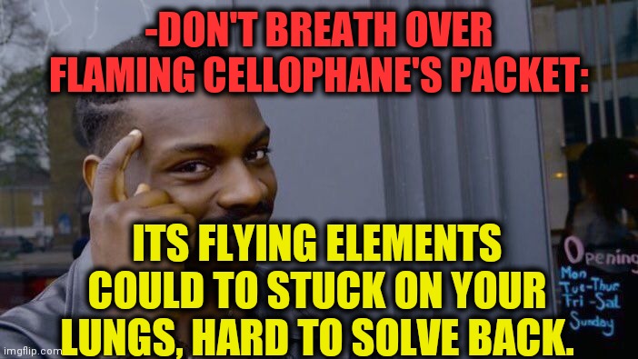 -Please, don't. | -DON'T BREATH OVER FLAMING CELLOPHANE'S PACKET:; ITS FLYING ELEMENTS COULD TO STUCK ON YOUR LUNGS, HARD TO SOLVE BACK. | image tagged in memes,roll safe think about it,package,flag burning,breath,fireworks | made w/ Imgflip meme maker