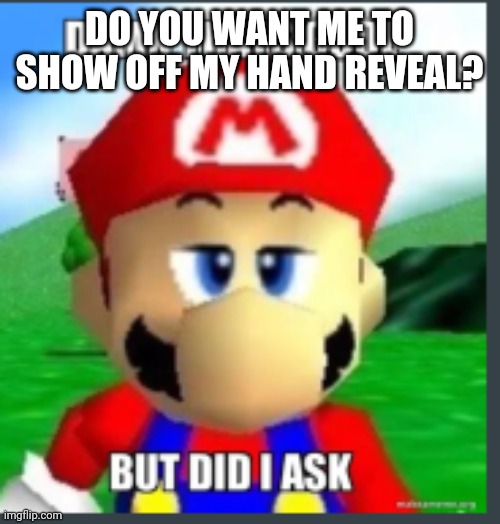 Idm | DO YOU WANT ME TO SHOW OFF MY HAND REVEAL? | image tagged in damn that's cool but did i ask | made w/ Imgflip meme maker