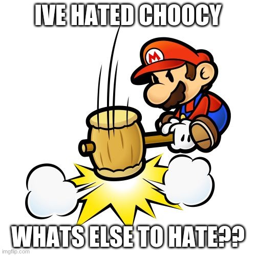 Mario Hammer Smash Meme |  IVE HATED CHOOCY; WHATS ELSE TO HATE?? | image tagged in memes,mario hammer smash | made w/ Imgflip meme maker
