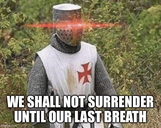 Growing Stronger Crusader | WE SHALL NOT SURRENDER UNTIL OUR LAST BREATH | image tagged in growing stronger crusader | made w/ Imgflip meme maker