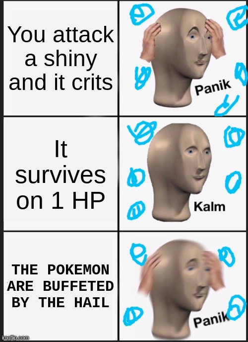 Shinies are my life | You attack a shiny and it crits; It survives on 1 HP; THE POKEMON ARE BUFFETED BY THE HAIL | image tagged in memes,panik kalm panik | made w/ Imgflip meme maker