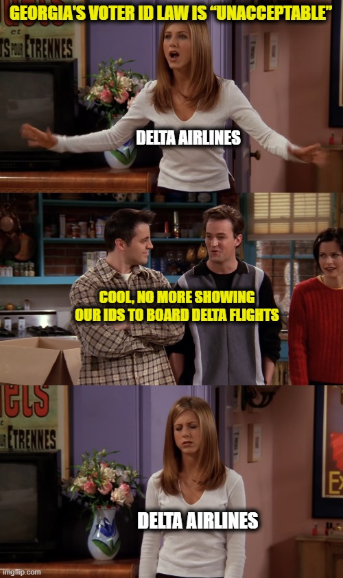Voter ID Laws | GEORGIA'S VOTER ID LAW IS “UNACCEPTABLE”; DELTA AIRLINES; COOL, NO MORE SHOWING OUR IDS TO BOARD DELTA FLIGHTS; DELTA AIRLINES | image tagged in girl roommate,friends,chandler bing,joey | made w/ Imgflip meme maker