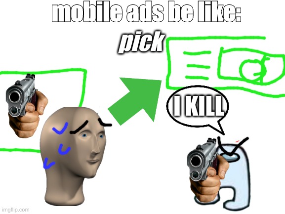 dude shoot amongus! | mobile ads be like:; pick; I KILL | image tagged in blank white template,ads | made w/ Imgflip meme maker