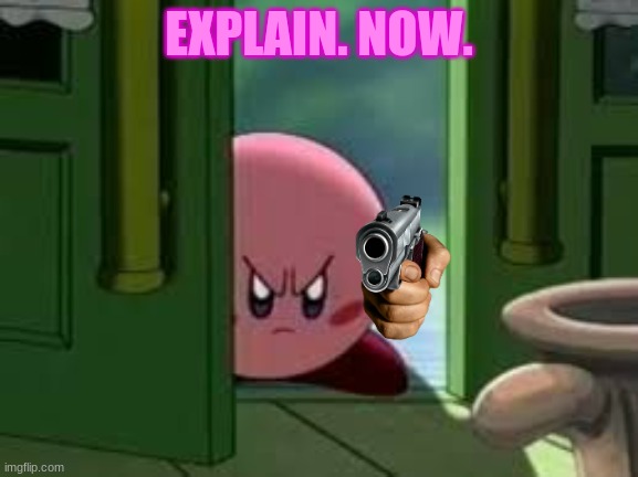 Pissed off Kirby | EXPLAIN. NOW. | image tagged in pissed off kirby | made w/ Imgflip meme maker