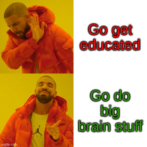 Go get educated Go do big brain stuff | image tagged in memes,drake hotline bling | made w/ Imgflip meme maker