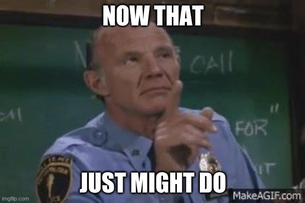 LET'S BE HERE | NOW THAT JUST MIGHT DO | image tagged in let's be here | made w/ Imgflip meme maker