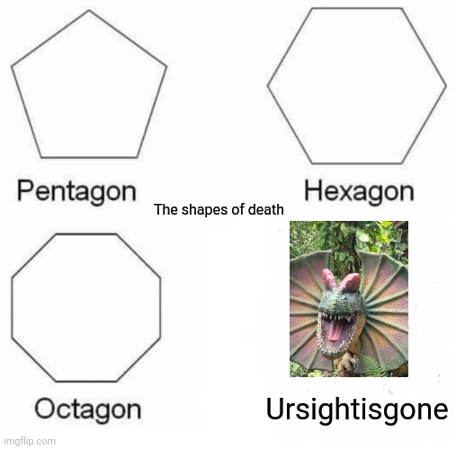 Meet Dennis' murderer | The shapes of death; Ursightisgone | image tagged in memes,pentagon hexagon octagon | made w/ Imgflip meme maker