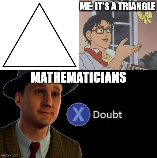 ME: IT'S A TRIANGLE; MATHEMATICIANS | image tagged in la noire press x to doubt | made w/ Imgflip meme maker