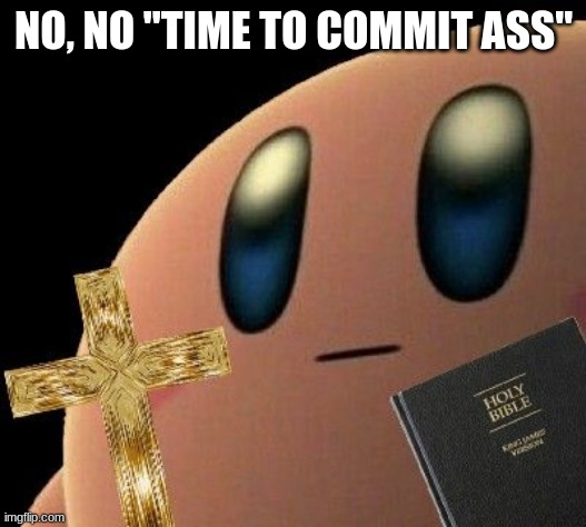 Kirby cross | NO, NO "TIME TO COMMIT ASS" | image tagged in kirby cross | made w/ Imgflip meme maker