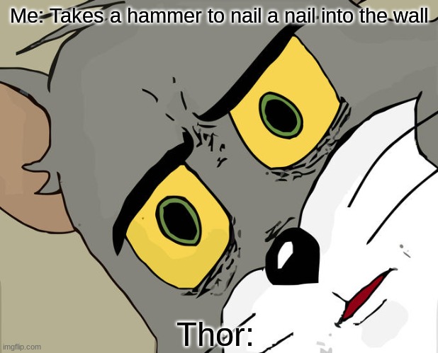 Unsettled Tom | Me: Takes a hammer to nail a nail into the wall; Thor: | image tagged in memes,unsettled tom | made w/ Imgflip meme maker