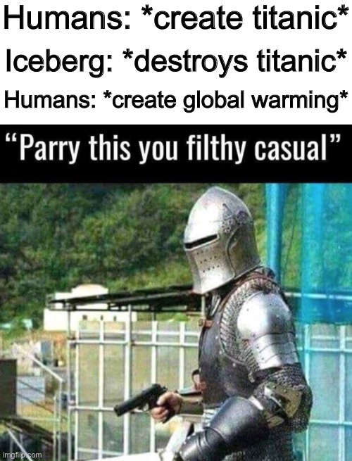 Where is iceberg today | Humans: *create titanic*; Iceberg: *destroys titanic*; Humans: *create global warming* | image tagged in blank white template,parry this you filthy casual,funny,memes | made w/ Imgflip meme maker