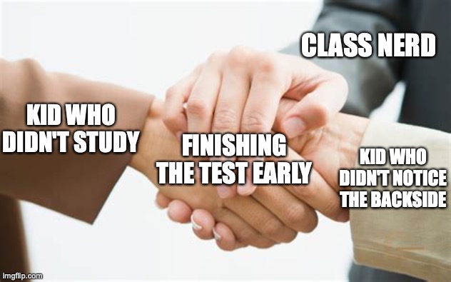 Triple handshake | CLASS NERD; KID WHO DIDN'T STUDY; FINISHING THE TEST EARLY; KID WHO DIDN'T NOTICE THE BACKSIDE | image tagged in triple handshake | made w/ Imgflip meme maker