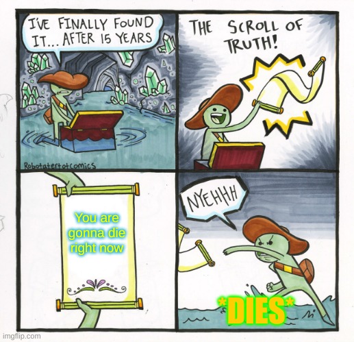 The Scroll Of Truth | You are gonna die right now; *DIES* | image tagged in memes,the scroll of truth | made w/ Imgflip meme maker