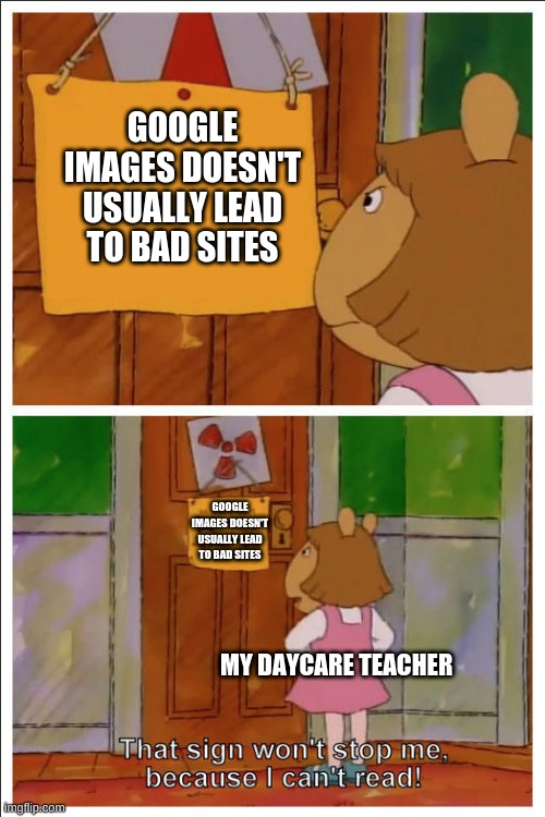 I just wanna find a good anime pfp, come on- | GOOGLE IMAGES DOESN'T USUALLY LEAD TO BAD SITES; GOOGLE IMAGES DOESN'T USUALLY LEAD TO BAD SITES; MY DAYCARE TEACHER | image tagged in this sign won't stop me because i cant read | made w/ Imgflip meme maker