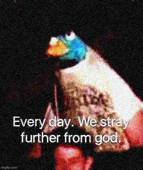 every day we stray further from god | image tagged in every day we stray further from god deep-fried 1,deep fried,deep fried hell,reaction,every day we stray further from god | made w/ Imgflip meme maker