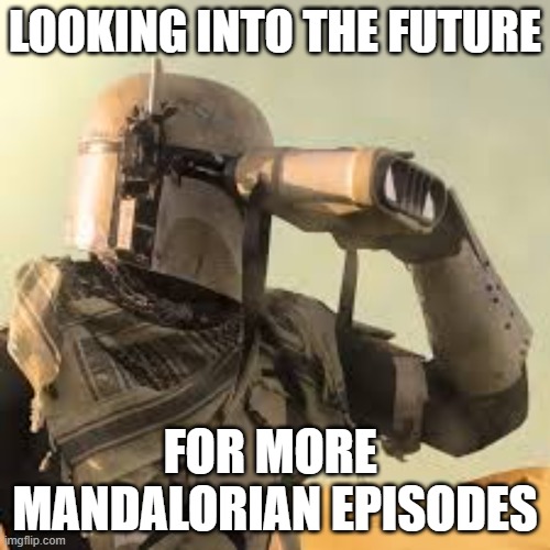 mandalorian with binoculars | LOOKING INTO THE FUTURE; FOR MORE  MANDALORIAN EPISODES | image tagged in mandalorian with binoculars | made w/ Imgflip meme maker