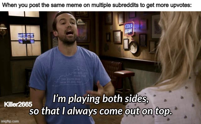 I'm playing both sides | When you post the same meme on multiple subreddits to get more upvotes:; Killer2665 | image tagged in i'm playing both sides | made w/ Imgflip meme maker