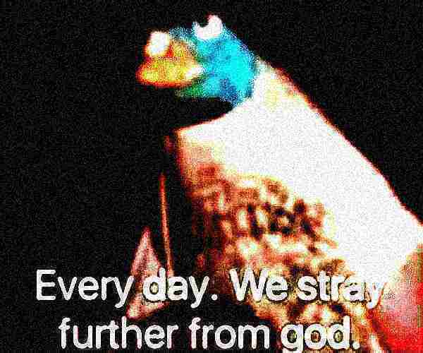 every day we stray further from god deep-fried 4 Blank Meme Template