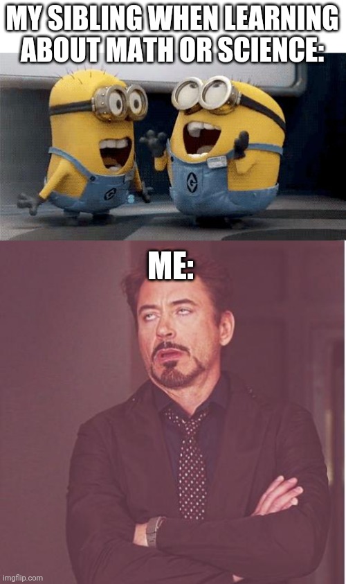 Lol true tho | MY SIBLING WHEN LEARNING ABOUT MATH OR SCIENCE:; ME: | image tagged in excited minions,face you make robert downey jr,funny,school,bored | made w/ Imgflip meme maker