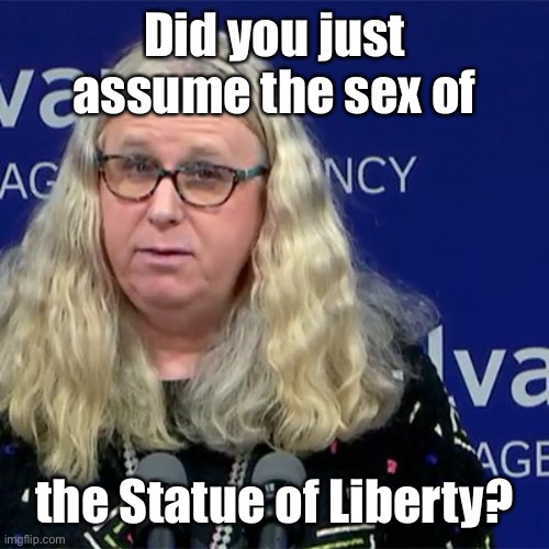 Rachel Levine | Did you just assume the sex of the Statue of Liberty? | image tagged in rachel levine | made w/ Imgflip meme maker