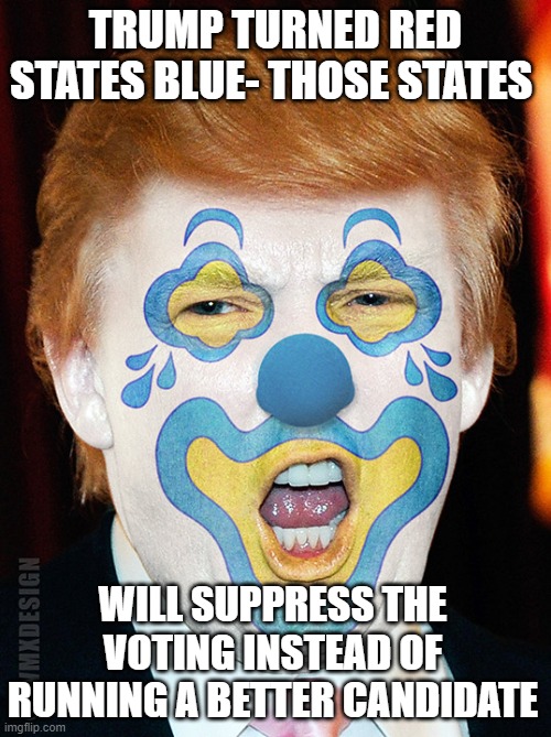 Donald Trump Clown | TRUMP TURNED RED STATES BLUE- THOSE STATES; WILL SUPPRESS THE VOTING INSTEAD OF RUNNING A BETTER CANDIDATE | image tagged in donald trump clown | made w/ Imgflip meme maker