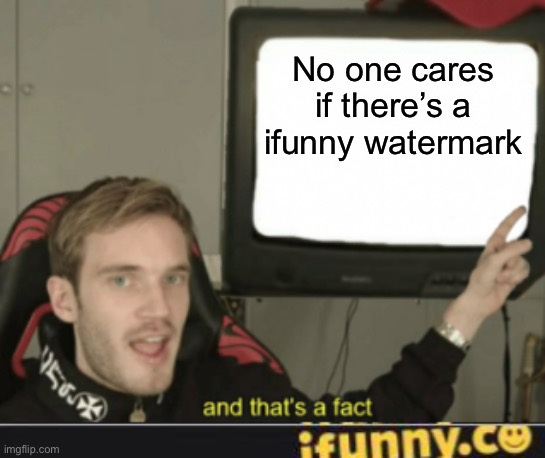 No one cares if there’s a ifunny watermark | image tagged in and that's a fact,ifunny | made w/ Imgflip meme maker