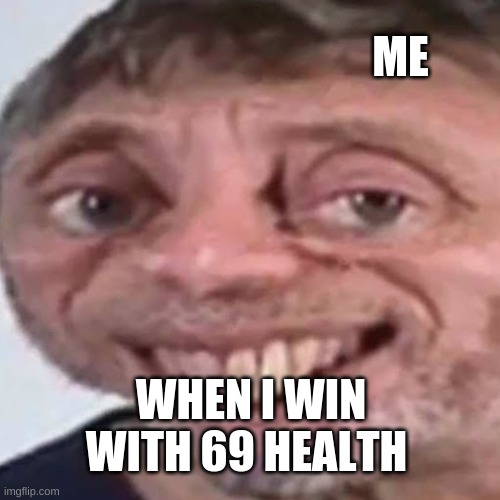 ture tho | ME; WHEN I WIN WITH 69 HEALTH | image tagged in noice,gaming | made w/ Imgflip meme maker