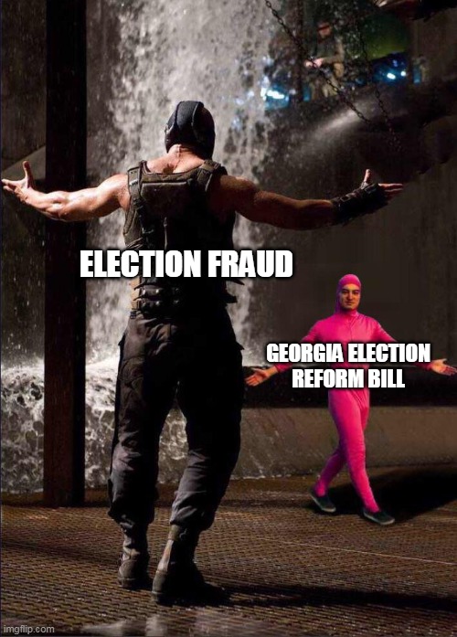 Pink Guy vs Bane | ELECTION FRAUD; GEORGIA ELECTION REFORM BILL | image tagged in pink guy vs bane | made w/ Imgflip meme maker