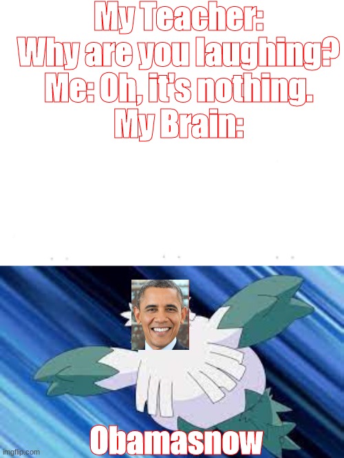 Lol | My Teacher: Why are you laughing?
Me: Oh, it's nothing.
My Brain:; Obamasnow | image tagged in funny memes,akward | made w/ Imgflip meme maker