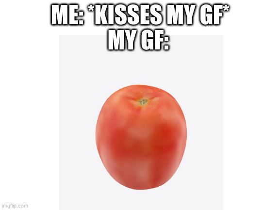 ME: *KISSES MY GF*
MY GF: | made w/ Imgflip meme maker