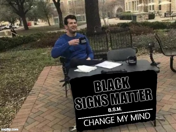 Black Signs Matter | image tagged in change my mind memes,black signs matter | made w/ Imgflip meme maker