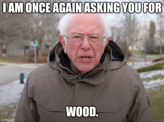 every new player in your minecraft world | I AM ONCE AGAIN ASKING YOU FOR; WOOD. | image tagged in bernie sanders once again asking | made w/ Imgflip meme maker