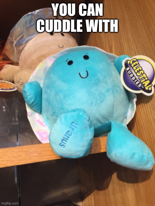 You can cuddle with... | YOU CAN CUDDLE WITH | image tagged in uranus,stuffed animal,funny | made w/ Imgflip meme maker